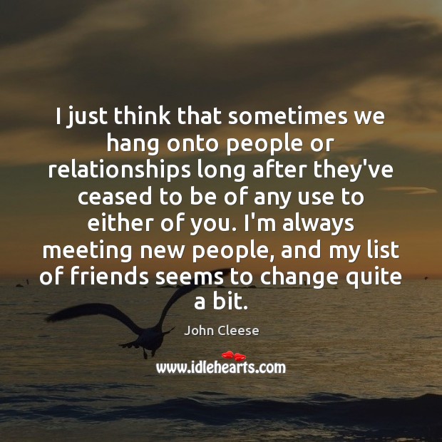 I just think that sometimes we hang onto people or relationships long John Cleese Picture Quote