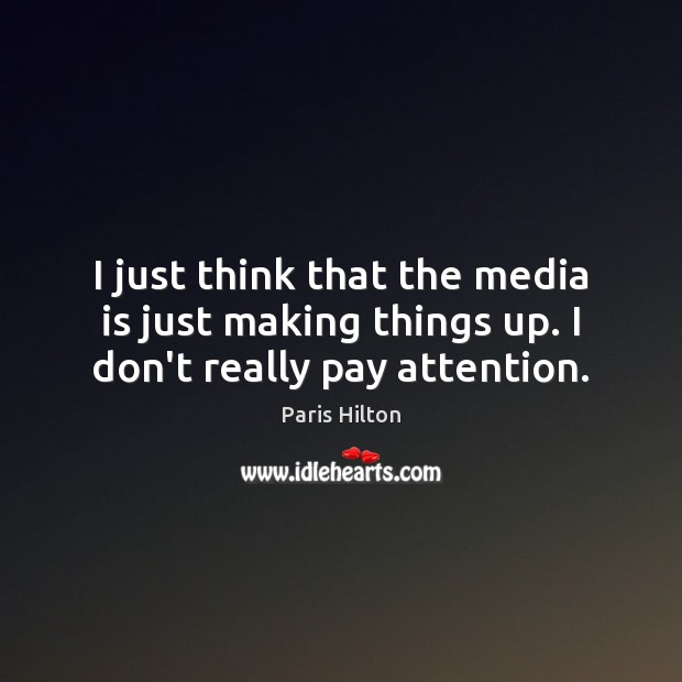 I just think that the media is just making things up. I don’t really pay attention. Paris Hilton Picture Quote