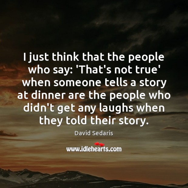 I just think that the people who say: ‘That’s not true’ when David Sedaris Picture Quote