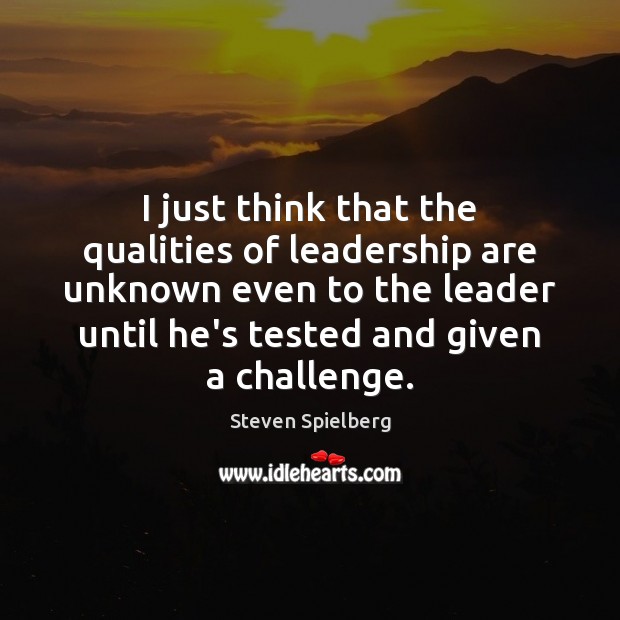 I just think that the qualities of leadership are unknown even to Steven Spielberg Picture Quote