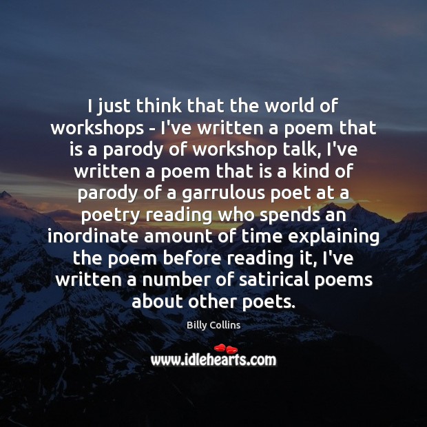 I just think that the world of workshops – I’ve written a Billy Collins Picture Quote