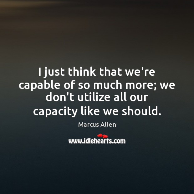 I just think that we’re capable of so much more; we don’t Marcus Allen Picture Quote