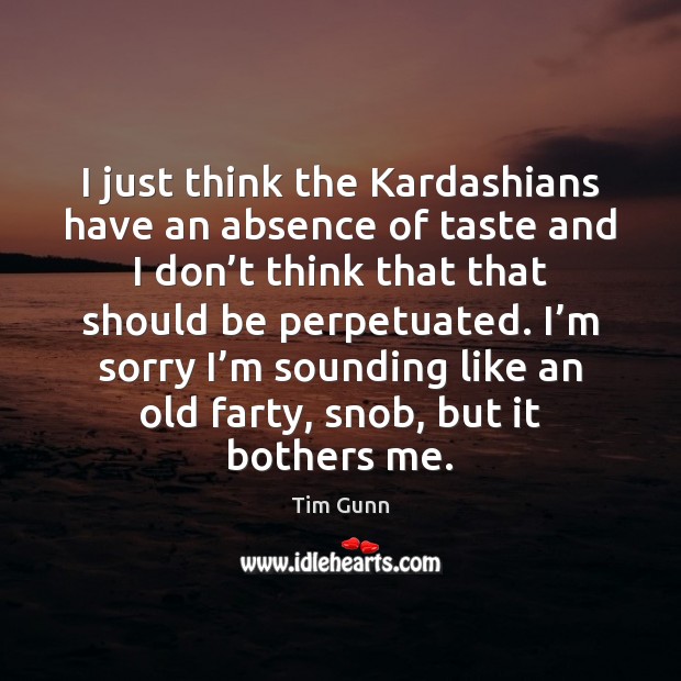 I just think the Kardashians have an absence of taste and I Tim Gunn Picture Quote