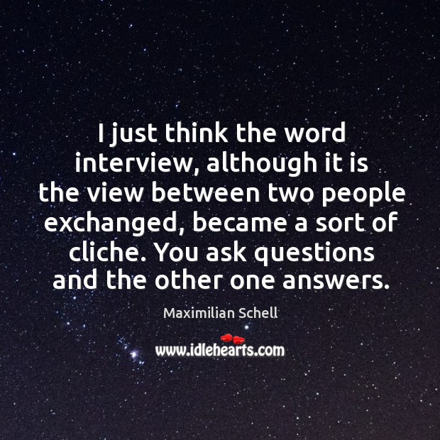 I just think the word interview, although it is the view between two people exchanged, became a sort of cliche. Maximilian Schell Picture Quote