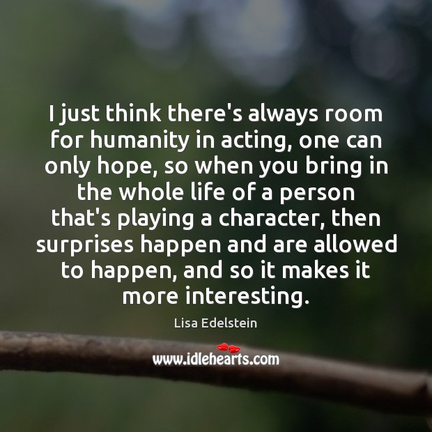I just think there’s always room for humanity in acting, one can Lisa Edelstein Picture Quote