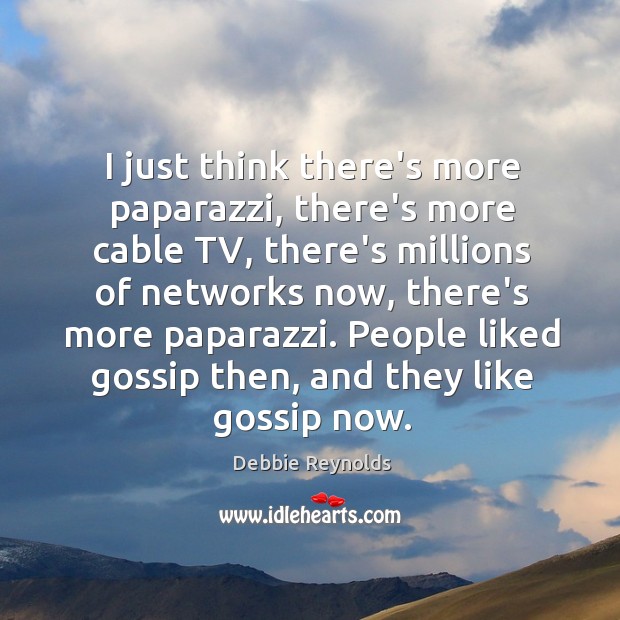 I just think there’s more paparazzi, there’s more cable TV, there’s millions Debbie Reynolds Picture Quote