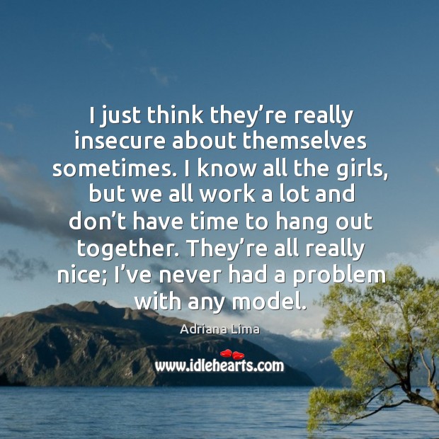 I just think they’re really insecure about themselves sometimes. Adriana Lima Picture Quote