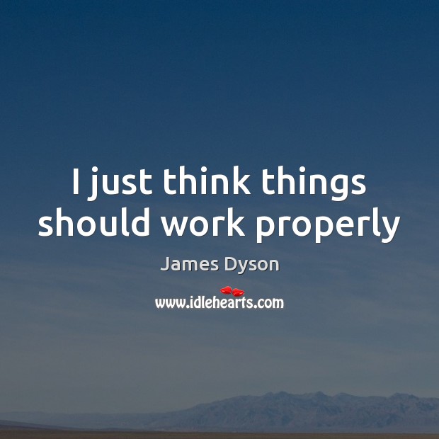 I just think things should work properly James Dyson Picture Quote