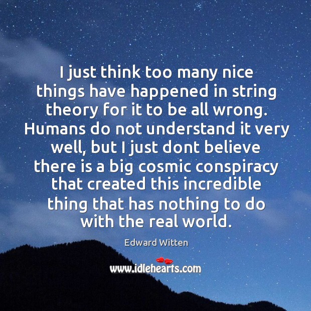 I just think too many nice things have happened in string theory Edward Witten Picture Quote