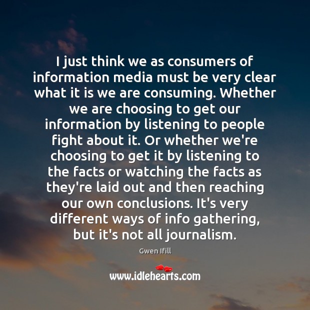 I just think we as consumers of information media must be very Gwen Ifill Picture Quote
