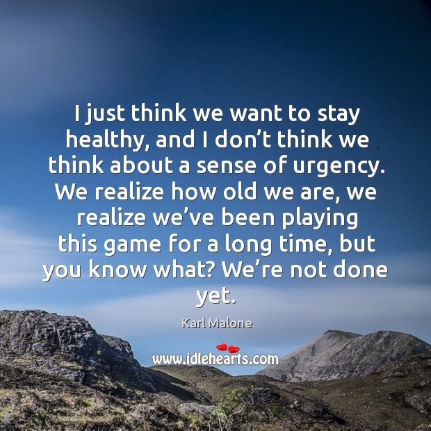 I just think we want to stay healthy, and I don’t think we think about a sense of urgency. Karl Malone Picture Quote