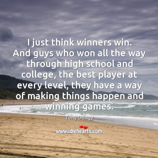 I just think winners win. And guys who won all the way through high school and college Tony Dungy Picture Quote