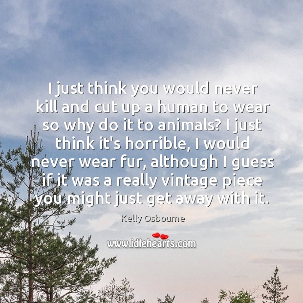 I just think you would never kill and cut up a human Kelly Osbourne Picture Quote