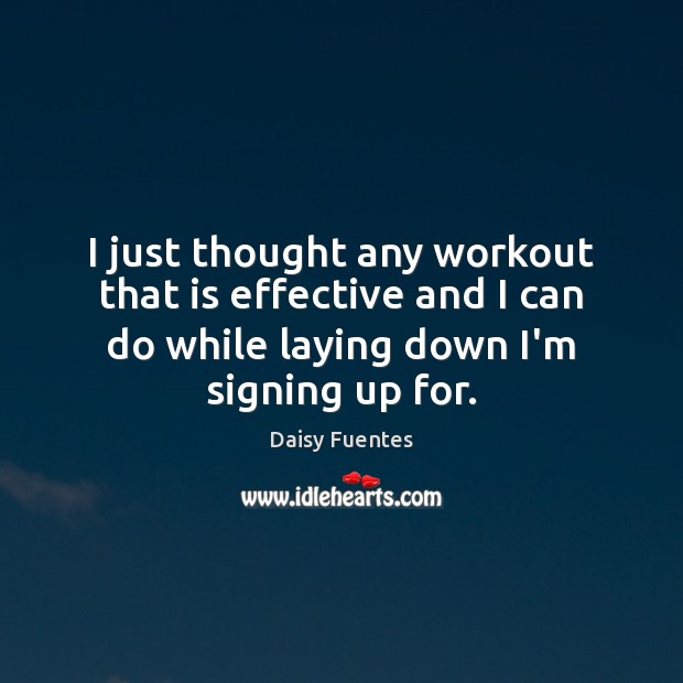 I just thought any workout that is effective and I can do Daisy Fuentes Picture Quote