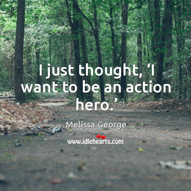 I just thought, ‘i want to be an action hero.’ Melissa George Picture Quote