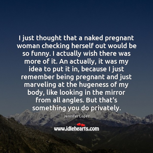 I just thought that a naked pregnant woman checking herself out would Jennifer Lopez Picture Quote