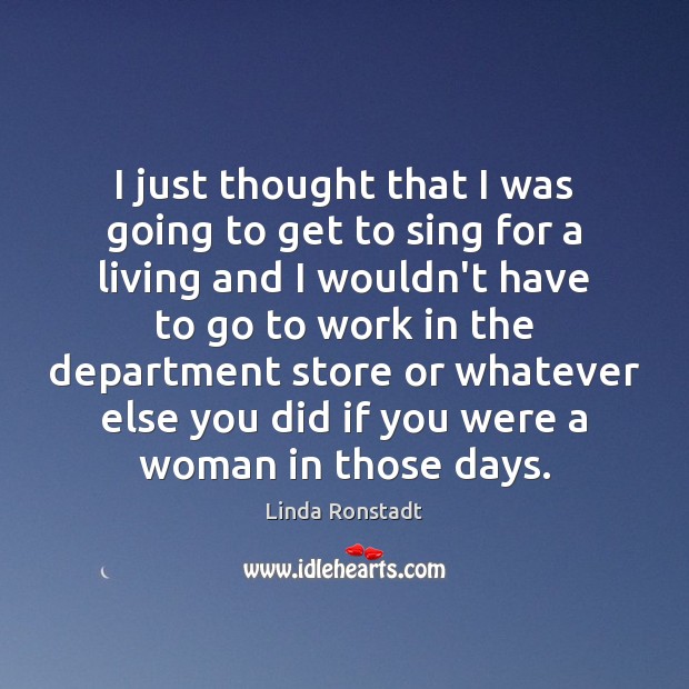 I just thought that I was going to get to sing for Linda Ronstadt Picture Quote