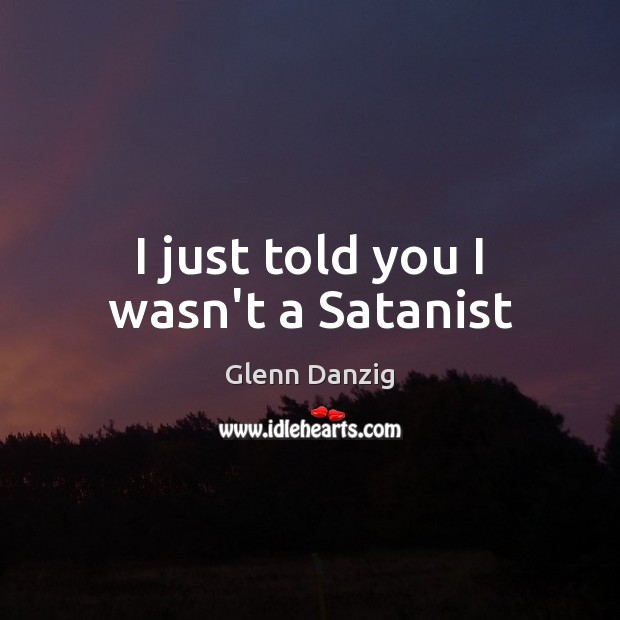 I just told you I wasn’t a Satanist Glenn Danzig Picture Quote