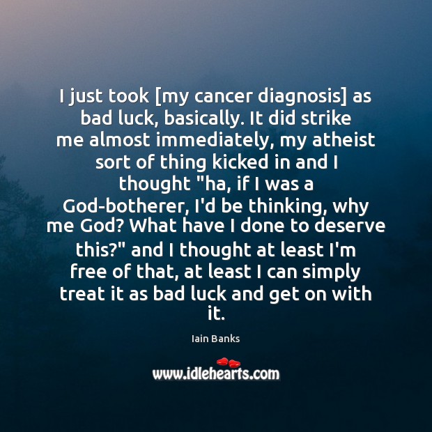 I just took [my cancer diagnosis] as bad luck, basically. It did Iain Banks Picture Quote
