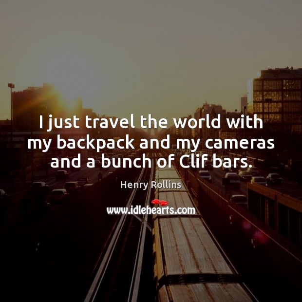 I just travel the world with my backpack and my cameras and a bunch of Clif bars. Henry Rollins Picture Quote