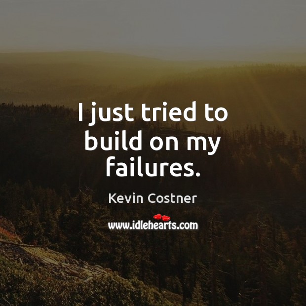 I just tried to build on my failures. Kevin Costner Picture Quote