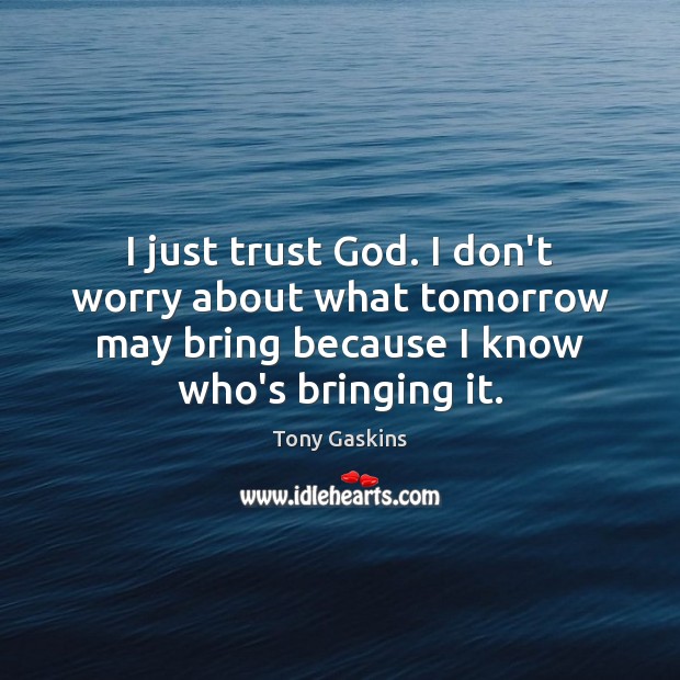 I just trust God. I don’t worry about what tomorrow may bring Tony Gaskins Picture Quote