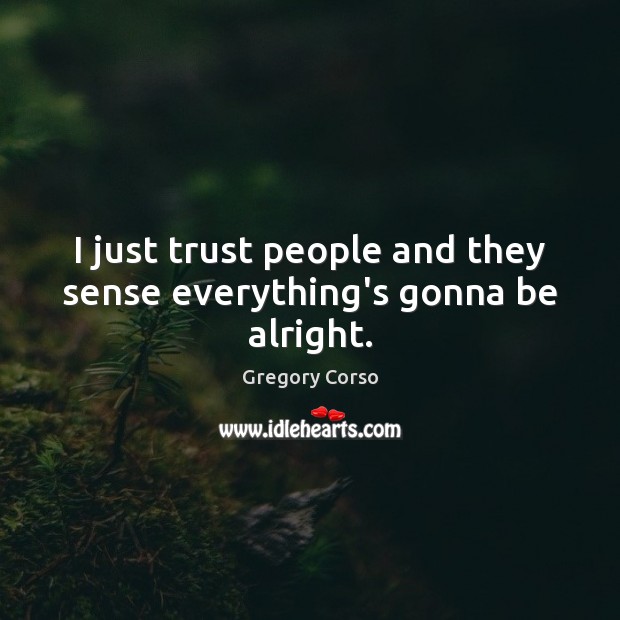 I just trust people and they sense everything’s gonna be alright. Gregory Corso Picture Quote