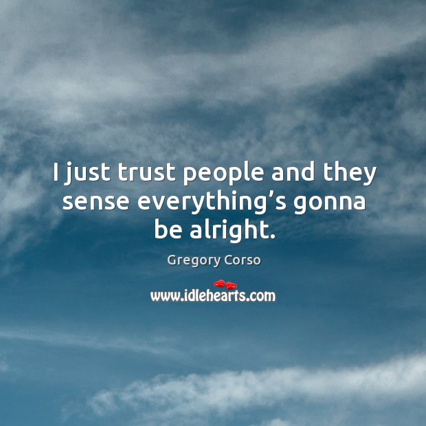 I just trust people and they sense everything’s gonna be alright. Image