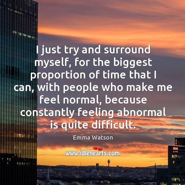 I just try and surround myself, for the biggest proportion of time Emma Watson Picture Quote