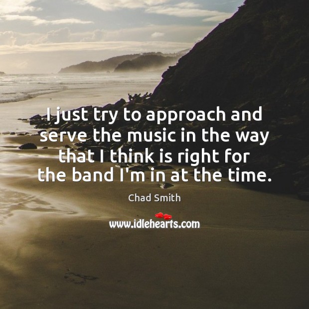 I just try to approach and serve the music in the way Chad Smith Picture Quote