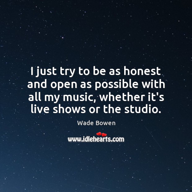 I just try to be as honest and open as possible with Wade Bowen Picture Quote