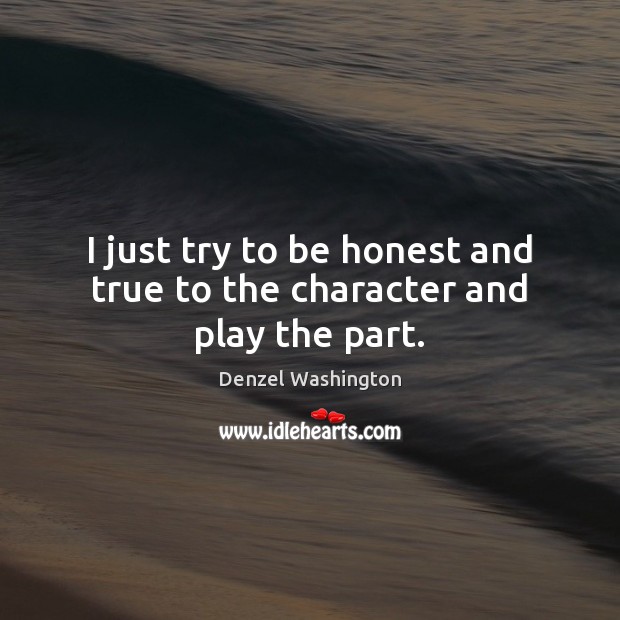I just try to be honest and true to the character and play the part. Denzel Washington Picture Quote