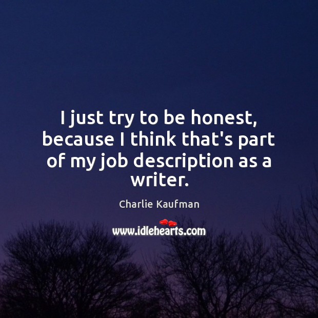 I just try to be honest, because I think that’s part of my job description as a writer. Charlie Kaufman Picture Quote