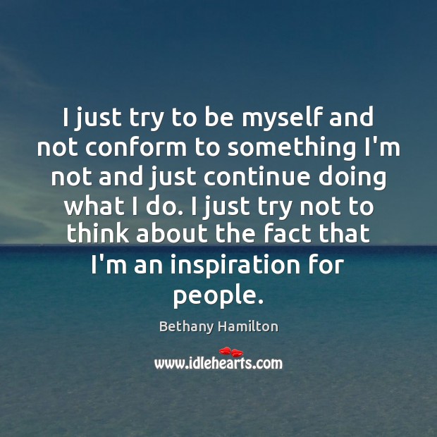 I just try to be myself and not conform to something I’m Bethany Hamilton Picture Quote