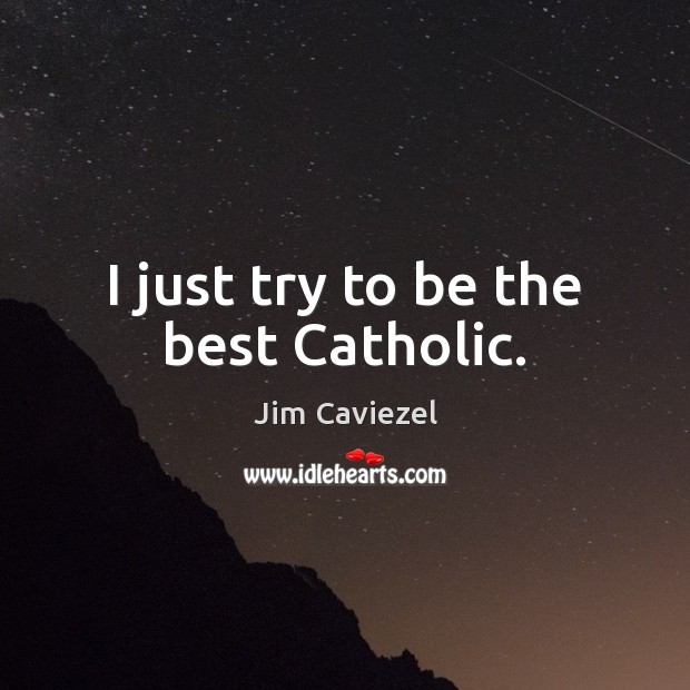 I just try to be the best Catholic. Jim Caviezel Picture Quote