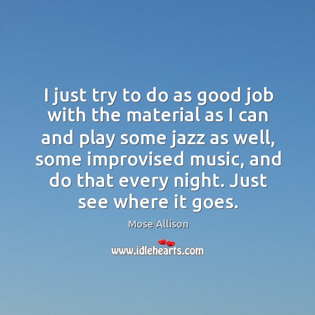 I just try to do as good job with the material as I can and play some jazz as well Mose Allison Picture Quote