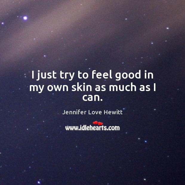 I just try to feel good in my own skin as much as I can. Jennifer Love Hewitt Picture Quote