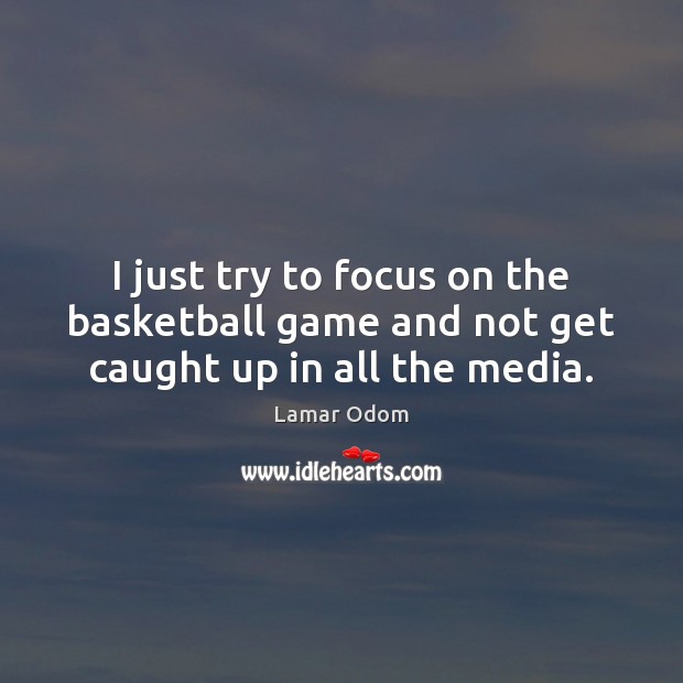 I just try to focus on the basketball game and not get caught up in all the media. Lamar Odom Picture Quote