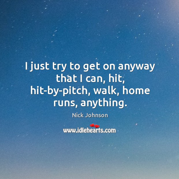 I just try to get on anyway that I can, hit, hit-by-pitch, walk, home runs, anything. Image