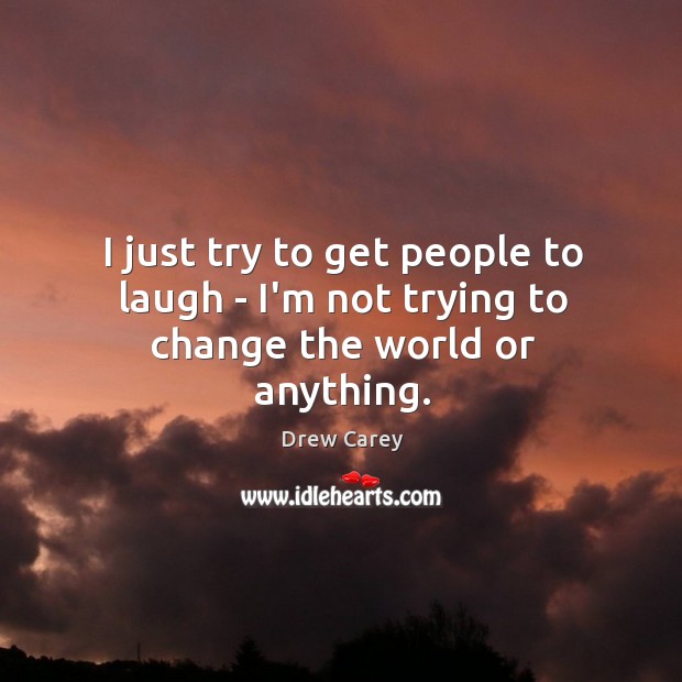 I just try to get people to laugh – I’m not trying to change the world or anything. Drew Carey Picture Quote