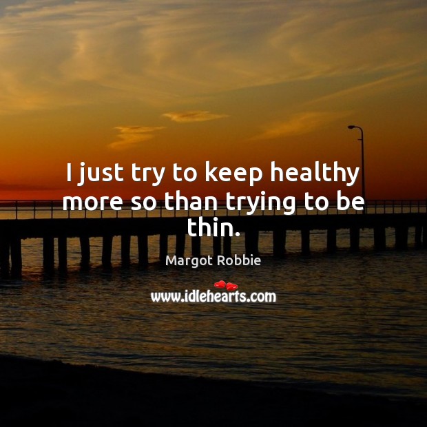 I just try to keep healthy more so than trying to be thin. Margot Robbie Picture Quote