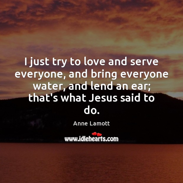 I just try to love and serve everyone, and bring everyone water, Image