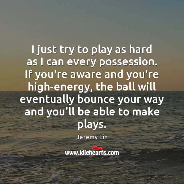 I just try to play as hard as I can every possession. Jeremy Lin Picture Quote