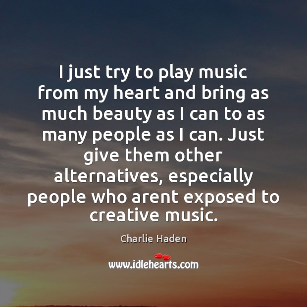 I just try to play music from my heart and bring as Charlie Haden Picture Quote