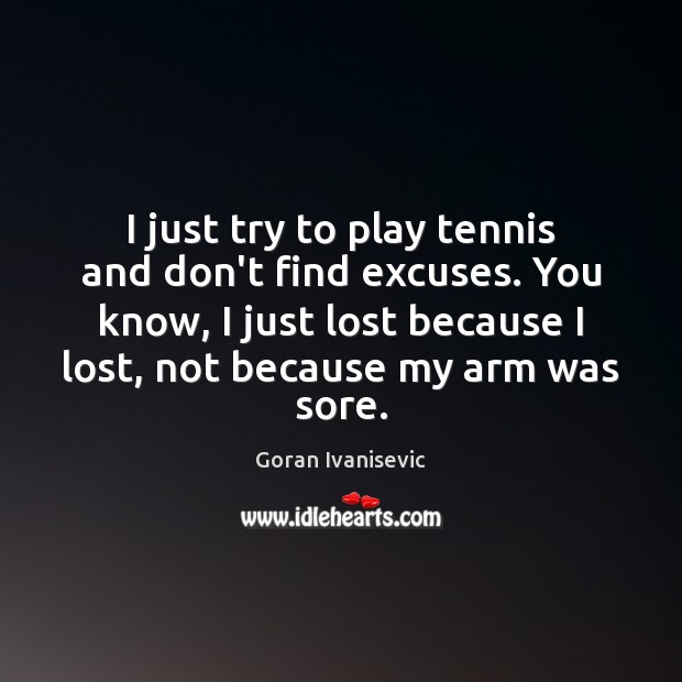 I just try to play tennis and don’t find excuses. You know, Goran Ivanisevic Picture Quote