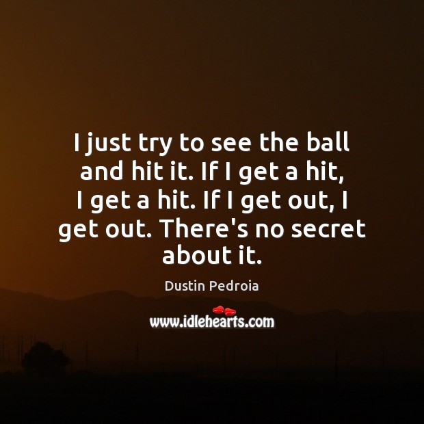 I just try to see the ball and hit it. If I Dustin Pedroia Picture Quote
