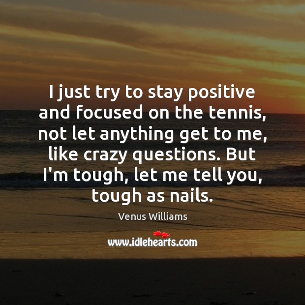 I just try to stay positive and focused on the tennis, not Stay Positive Quotes Image