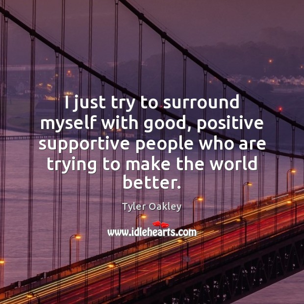 I just try to surround myself with good, positive supportive people who Image