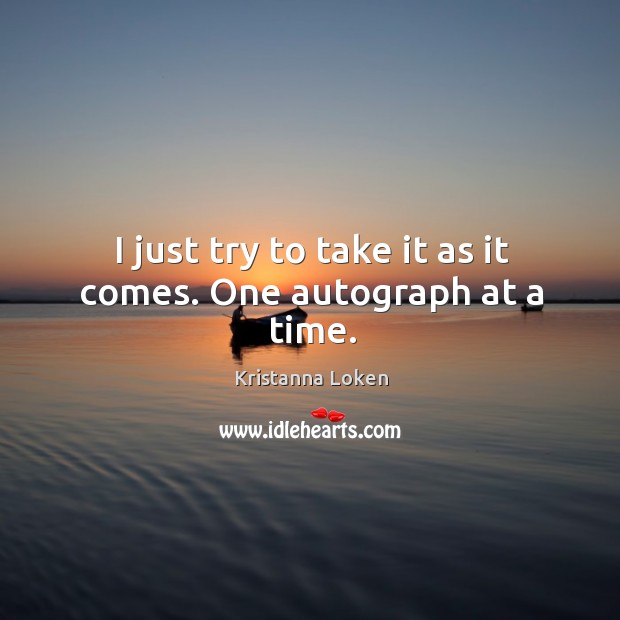 I just try to take it as it comes. One autograph at a time. Kristanna Loken Picture Quote