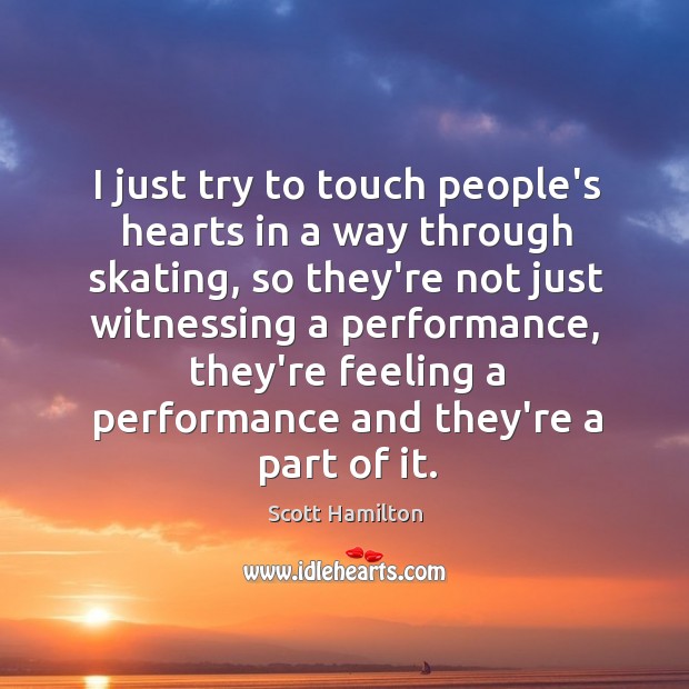 I just try to touch people’s hearts in a way through skating, Scott Hamilton Picture Quote